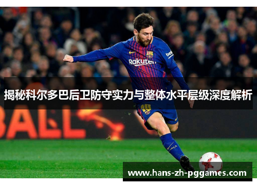 揭秘科尔多巴后卫防守实力与整体水平层级深度解析 揭秘科尔多巴后卫防守实力与整体水平层级深度解析