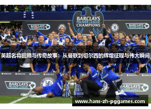 英超名将回顾与传奇故事:从曼联到切尔西的辉煌征程与伟大瞬间 英超名将回顾与传奇故事:从曼联到切尔西的辉煌征程与伟大瞬间