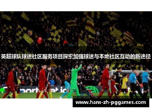 英超球队球迷社区服务项目探索加强球迷与本地社区互动的新途径