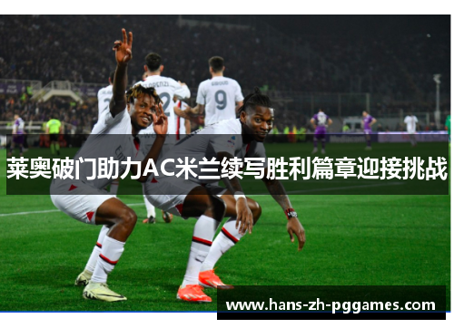 莱奥破门助力AC米兰续写胜利篇章迎接挑战 莱奥破门助力AC米兰续写胜利篇章迎接挑战