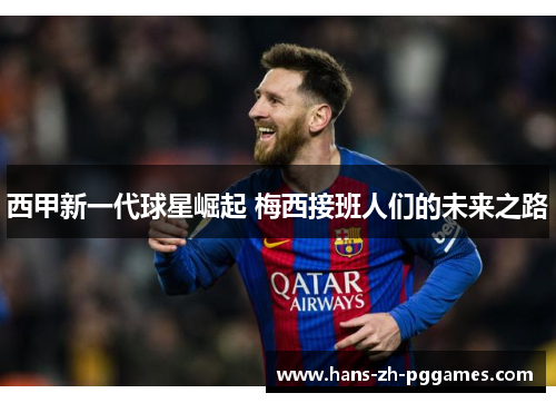 西甲新一代球星崛起 梅西接班人们的未来之路 西甲新一代球星崛起 梅西接班人们的未来之路