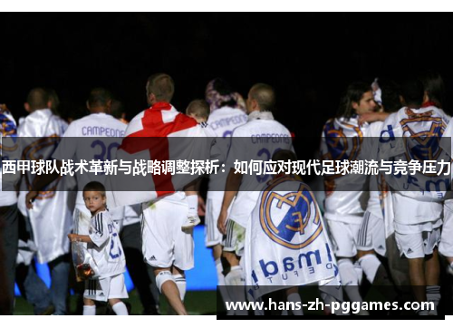 西甲球队战术革新与战略调整探析:如何应对现代足球潮流与竞争压力 西甲球队战术革新与战略调整探析:如何应对现代足球潮流与竞争压力