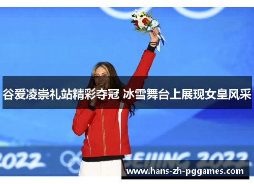 谷爱凌崇礼站精彩夺冠 冰雪舞台上展现女皇风采 谷爱凌崇礼站精彩夺冠 冰雪舞台上展现女皇风采