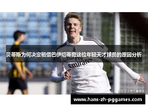 贝蒂斯为何决定租借巴伊切蒂奇这位年轻天才球员的原因分析 贝蒂斯为何决定租借巴伊切蒂奇这位年轻天才球员的原因分析