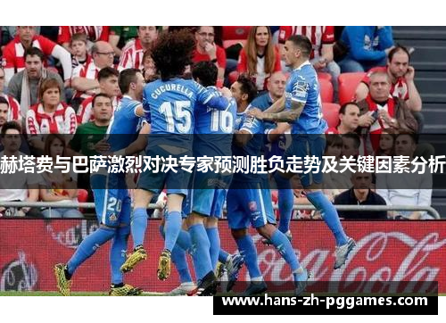 赫塔费与巴萨激烈对决专家预测胜负走势及关键因素分析