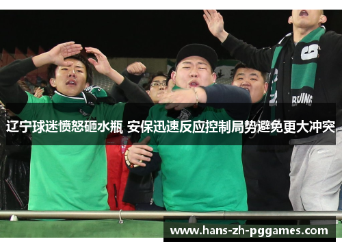 辽宁球迷愤怒砸水瓶 安保迅速反应控制局势避免更大冲突 辽宁球迷愤怒砸水瓶 安保迅速反应控制局势避免更大冲突