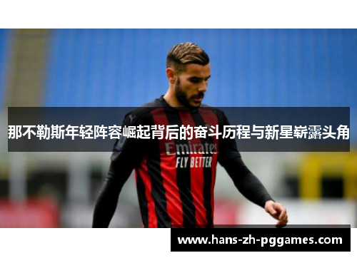 那不勒斯年轻阵容崛起背后的奋斗历程与新星崭露头角