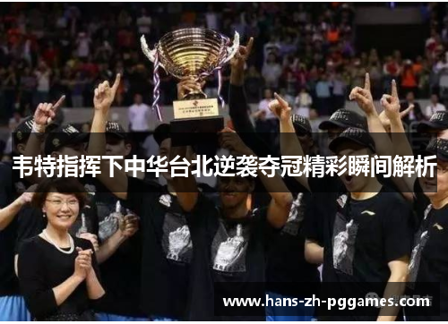 韦特指挥下中华台北逆袭夺冠精彩瞬间解析 韦特指挥下中华台北逆袭夺冠精彩瞬间解析
