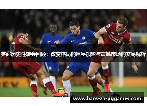 英超历史性转会回顾：改变格局的巨星加盟与震撼市场的交易解析