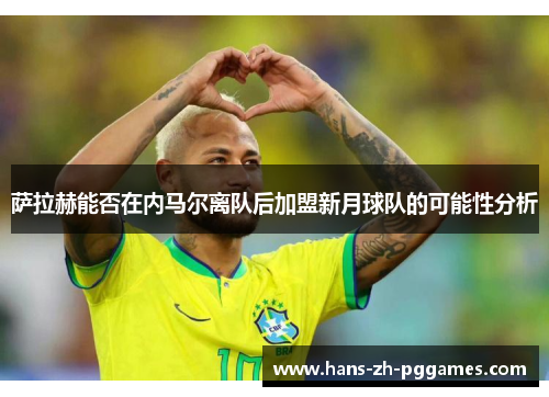萨拉赫能否在内马尔离队后加盟新月球队的可能性分析