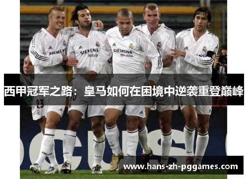 西甲冠军之路：皇马如何在困境中逆袭重登巅峰