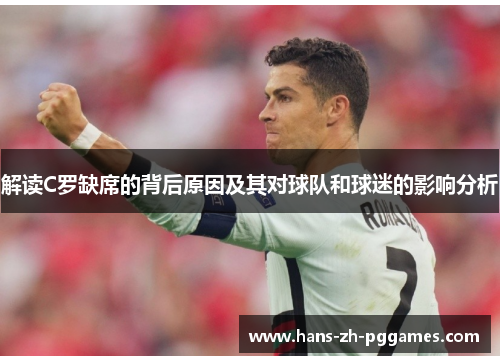 解读C罗缺席的背后原因及其对球队和球迷的影响分析