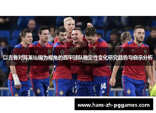 以吉鲁对阵莱比锡为视角的西甲球队稳定性变化研究趋势与启示分析