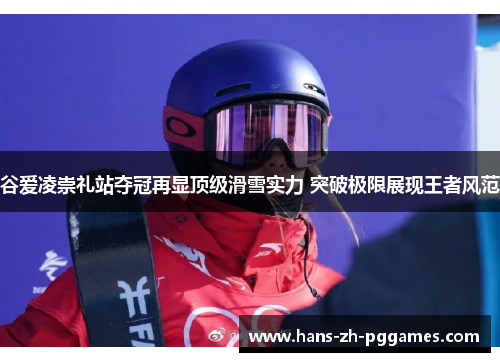 谷爱凌崇礼站夺冠再显顶级滑雪实力 突破极限展现王者风范 谷爱凌崇礼站夺冠再显顶级滑雪实力 突破极限展现王者风范