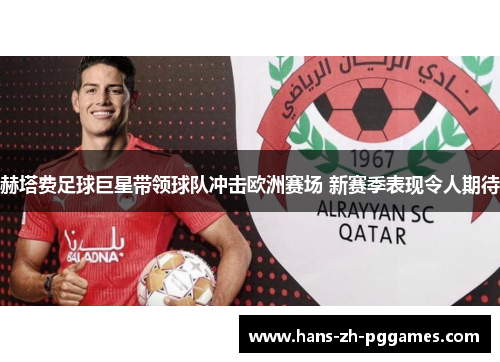 赫塔费足球巨星带领球队冲击欧洲赛场 新赛季表现令人期待 赫塔费足球巨星带领球队冲击欧洲赛场 新赛季表现令人期待