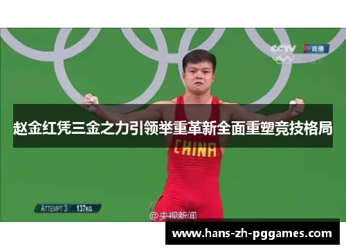 赵金红凭三金之力引领举重革新全面重塑竞技格局 赵金红凭三金之力引领举重革新全面重塑竞技格局