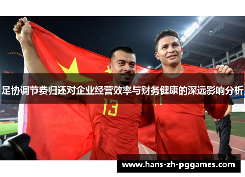 足协调节费归还对企业经营效率与财务健康的深远影响分析