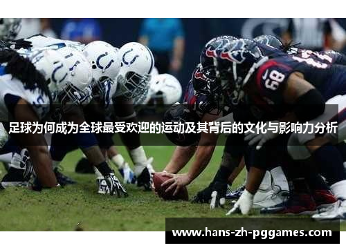 足球为何成为全球最受欢迎的运动及其背后的文化与影响力分析 足球为何成为全球最受欢迎的运动及其背后的文化与影响力分析