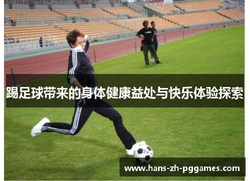 踢足球带来的身体健康益处与快乐体验探索 踢足球带来的身体健康益处与快乐体验探索