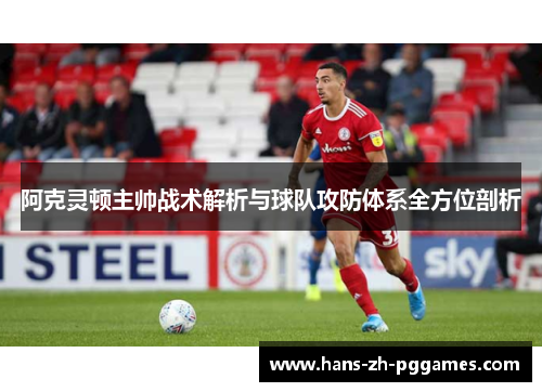 阿克灵顿主帅战术解析与球队攻防体系全方位剖析 阿克灵顿主帅战术解析与球队攻防体系全方位剖析