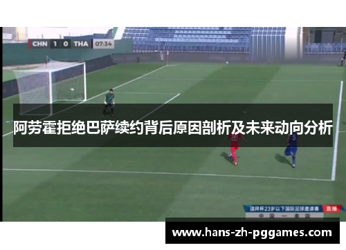 阿劳霍拒绝巴萨续约背后原因剖析及未来动向分析