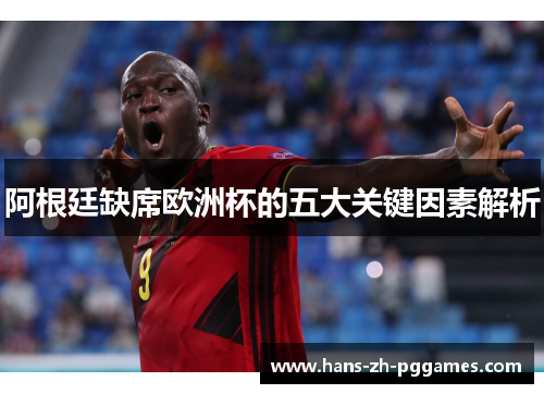 阿根廷缺席欧洲杯的五大关键因素解析