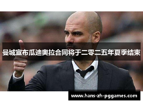 曼城宣布瓜迪奥拉合同将于二零二五年夏季结束 曼城宣布瓜迪奥拉合同将于二零二五年夏季结束