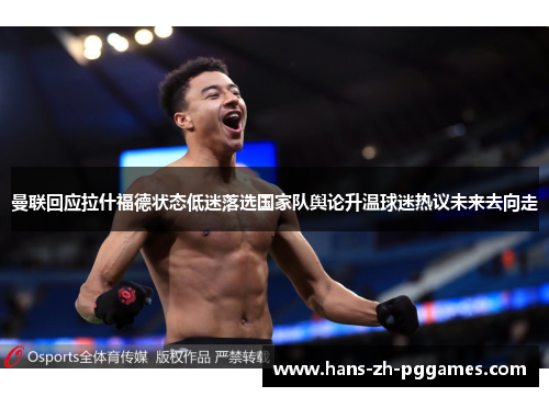 曼联回应拉什福德状态低迷落选国家队舆论升温球迷热议未来去向走