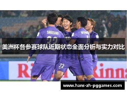 美洲杯各参赛球队近期状态全面分析与实力对比 美洲杯各参赛球队近期状态全面分析与实力对比