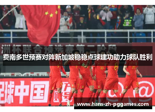 费南多世预赛对阵新加坡稳稳点球建功助力球队胜利