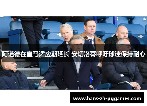 阿诺德在皇马适应期延长 安切洛蒂呼吁球迷保持耐心 阿诺德在皇马适应期延长 安切洛蒂呼吁球迷保持耐心