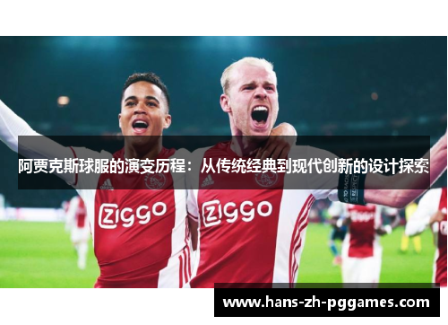 阿贾克斯球服的演变历程:从传统经典到现代创新的设计探索 阿贾克斯球服的演变历程:从传统经典到现代创新的设计探索