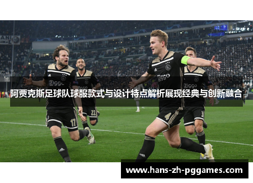 阿贾克斯足球队球服款式与设计特点解析展现经典与创新融合 阿贾克斯足球队球服款式与设计特点解析展现经典与创新融合