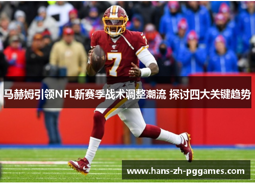 马赫姆引领NFL新赛季战术调整潮流 探讨四大关键趋势 马赫姆引领NFL新赛季战术调整潮流 探讨四大关键趋势