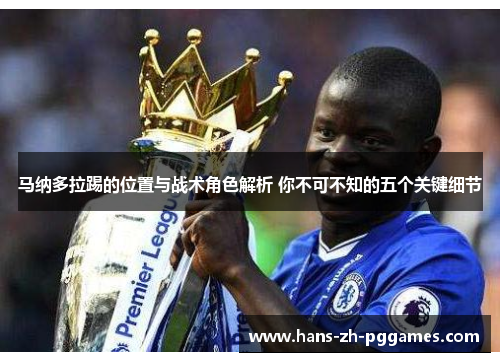 马纳多拉踢的位置与战术角色解析 你不可不知的五个关键细节 马纳多拉踢的位置与战术角色解析 你不可不知的五个关键细节