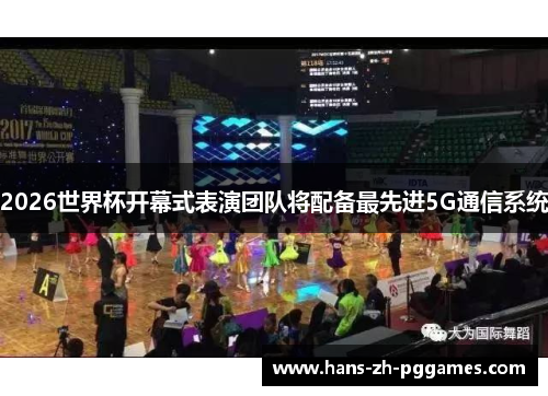 2026世界杯开幕式表演团队将配备最先进5G通信系统 2026世界杯开幕式表演团队将配备最先进5G通信系统