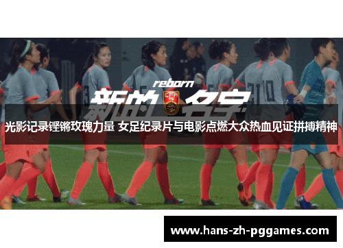 光影记录铿锵玫瑰力量 女足纪录片与电影点燃大众热血见证拼搏精神 光影记录铿锵玫瑰力量 女足纪录片与电影点燃大众热血见证拼搏精神