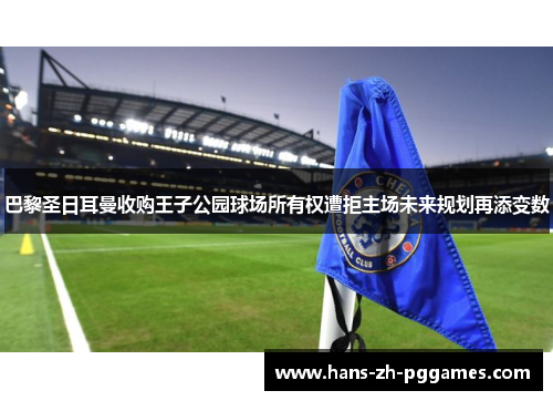 巴黎圣日耳曼收购王子公园球场所有权遭拒主场未来规划再添变数 巴黎圣日耳曼收购王子公园球场所有权遭拒主场未来规划再添变数