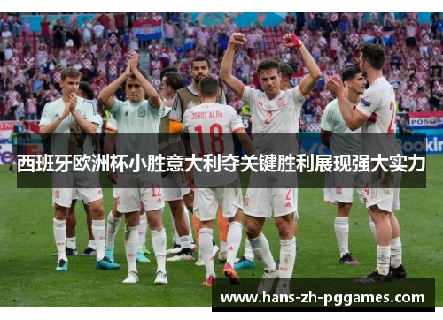 西班牙欧洲杯小胜意大利夺关键胜利展现强大实力
