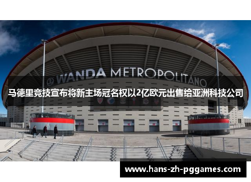 马德里竞技宣布将新主场冠名权以2亿欧元出售给亚洲科技公司 马德里竞技宣布将新主场冠名权以2亿欧元出售给亚洲科技公司